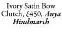 Ivory Satin Bow Clutch, £450, Anya Hindmarch