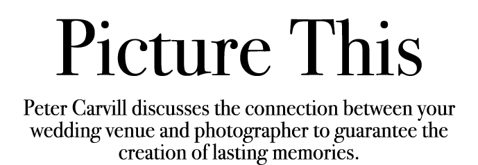 Picture This Peter Carvill discusses the connection between your wedding venue and photographer to guarantee the crea...