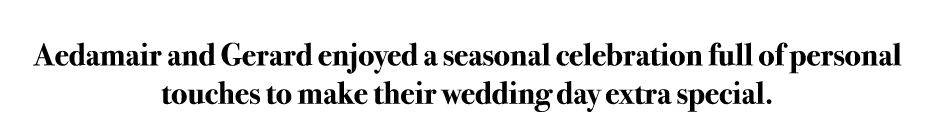 Aedamair and Gerard enjoyed a seasonal celebration full of personal touches to make their wedding day extra special.