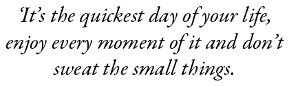 ‘It’s the quickest day of your life, enjoy every moment of it and don’t sweat the small things.