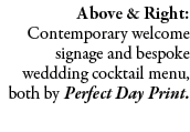 Above & Right: Contemporary welcome signage and bespoke weddding cocktail menu, both by Perfect Day Print. 