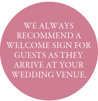  We always recommend a welcome sign for guests as they arrive at your wedding venue.