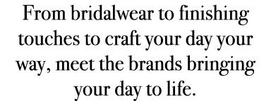 From bridalwear to finishing touches to craft your day your way, meet the brands bringing your day to life.