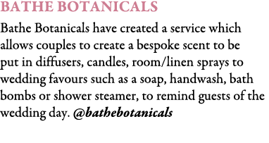 Bathe Botanicals Bathe Botanicals have created a service which allows couples to create a bespoke scent to be put in ...