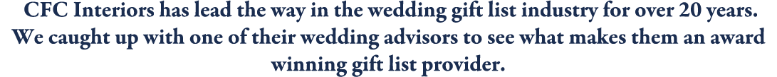  CFC Interiors has lead the way in the wedding gift list industry for over 20 years. We caught up with one of their w...