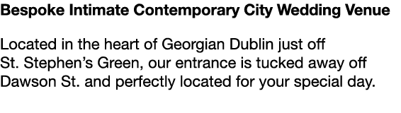 Bespoke Intimate Contemporary City Wedding Venue Located in the heart of Georgian Dublin just off St. Stephen’s Green...