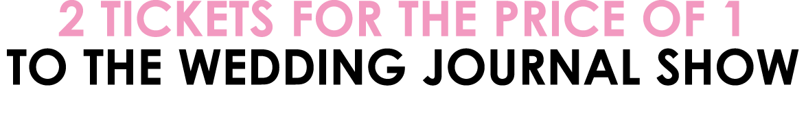 2 TICKETS FOR THE PRICE OF 1 TO THE WEDDING JOURNAL SHOW 