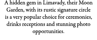 A hidden gem in Limavady, their Moon Garden, with its rustic signature circle is a very popular choice for ceremonies...