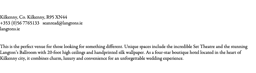 Langtons Hotel Kilkenny Kilkenny, Co. Kilkenny, R95 XN44 +353 (0)56 7765133 seanread@langtons.ie langtons.ie  This i...