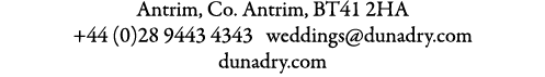 Antrim, Co. Antrim, BT41 2HA +44 (0)28 9443 4343 weddings@dunadry.com dunadry.com