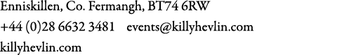Enniskillen, Co. Fermangh, BT74 6RW +44 (0)28 6632 3481 events@killyhevlin.com killyhevlin.com