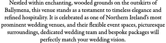 Nestled within enchanting, wooded grounds on the outskirts of Ballymena, this venue stands as a testament to timeless...