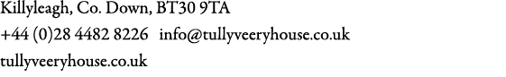 Killyleagh, Co. Down, BT30 9TA +44 (0)28 4482 8226 info@tullyveeryhouse.co.uk tullyveeryhouse.co.uk 