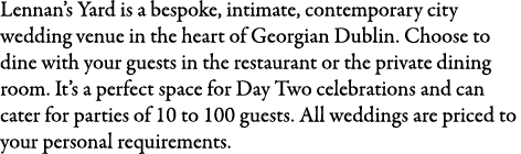 Lennan’s Yard is a bespoke, intimate, contemporary city wedding venue in the heart of Georgian Dublin. Choose to dine...