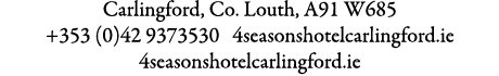 Carlingford, Co. Louth, A91 W685 +353 (0)42 9373530 4seasonshotelcarlingford.ie 4seasonshotelcarlingford.ie