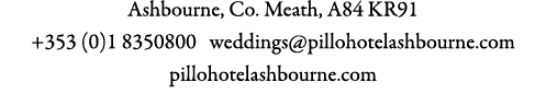 Ashbourne, Co. Meath, A84 KR91 +353 (0)1 8350800 weddings@pillohotelashbourne.com pillohotelashbourne.com