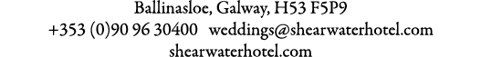 Ballinasloe, Galway, H53 F5P9 +353 (0)90 96 30400 weddings@shearwaterhotel.com shearwaterhotel.com