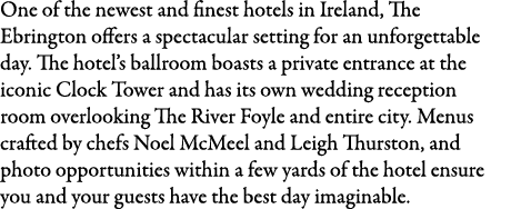 One of the newest and finest hotels in Ireland, The Ebrington offers a spectacular setting for an unforgettable day. ...