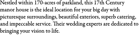 Nestled within 170-acres of parkland, this 17th Century manor house is the ideal location for your big day with pictu...