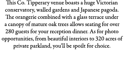 This Co. Tipperary venue boasts a huge Victorian conservatory, walled gardens and Japanese pagoda. The orangerie comb...