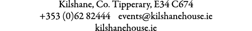 Kilshane, Co. Tipperary, E34 C674 +353 (0)62 82444 events@kilshanehouse.ie  kilshanehouse.ie