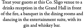 Treat your guests at this Co. Sligo venue to a drinks reception in the Grand Hall in front of the fire, a banquet in ...