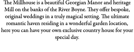 The Millhouse is a beautiful Georgian Manor and heritage Mill on the banks of the River Boyne. They offer bespoke, or...