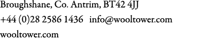 Broughshane, Co. Antrim, BT42 4JJ +44 (0)28 2586 1436 info@wooltower.com wooltower.com