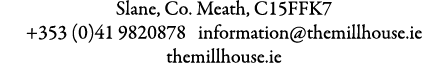 Slane, Co. Meath, C15FFK7 +353 (0)41 9820878 information@themillhouse.ie themillhouse.ie