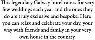 This legendary Galway hotel caters for very few weddings each year and the ones they do are truly exclusive and bespo...