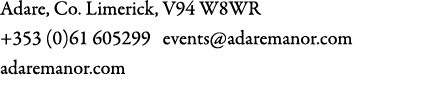 Adare, Co. Limerick, V94 W8WR +353 (0)61 605299 events@adaremanor.com adaremanor.com 