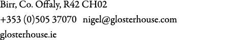 Birr, Co. Offaly, R42 CH02 +353 (0)505 37070 nigel@glosterhouse.com glosterhouse.ie 