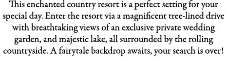 This enchanted country resort is a perfect setting for your special day. Enter the resort via a magnificent tree-line...