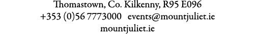 Thomastown, Co. Kilkenny, R95 E096 +353 (0)56 7773000 events@mountjuliet.ie mountjuliet.ie 