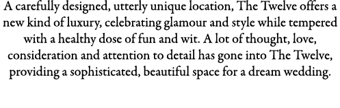 A carefully designed, utterly unique location, The Twelve offers a new kind of luxury, celebrating glamour and style ...