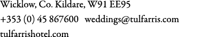 Wicklow, Co. Kildare, W91 EE95 +353 (0) 45 867600 weddings@tulfarris.com tulfarrishotel.com 