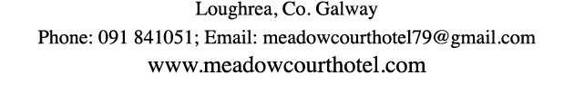 Loughrea, Co. Galway Phone: 091 841051; Email: meadowcourthotel79@gmail.com www.meadowcourthotel.com
