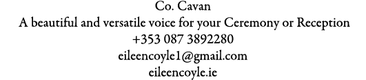 Co. Cavan A beautiful and versatile voice for your Ceremony or Reception +353 087 3892280 eileencoyle1@gmail.com eil...
