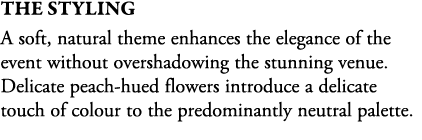 The STYLING A soft, natural theme enhances the elegance of the event without overshadowing the stunning venue. Delica...