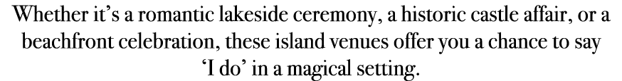 Whether it’s a romantic lakeside ceremony, a historic castle affair, or a beachfront celebration, these island venues...