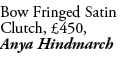 Bow Fringed Satin Clutch, £450, Anya Hindmarch