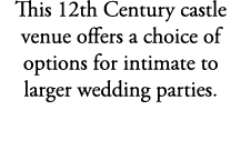 This 12th Century castle venue offers a choice of options for intimate to larger wedding parties.