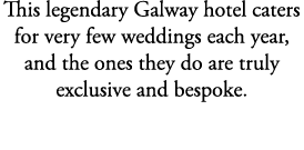 This legendary Galway hotel caters for very few weddings each year, and the ones they do are truly exclusive and besp...