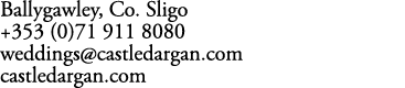 Ballygawley, Co. Sligo +353 (0)71 911 8080 weddings@castledargan.com castledargan.com