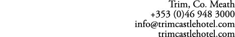 Trim, Co. Meath +353 (0)46 948 3000 info@trimcastlehotel.com trimcastlehotel.com