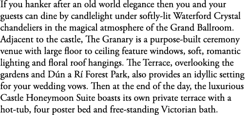 If you hanker after an old world elegance then you and your guests can dine by candlelight under softly lit Waterford...