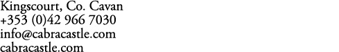 Kingscourt, Co. Cavan +353 (0)42 966 7030 info@cabracastle.com cabracastle.com