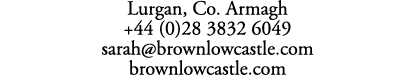 Lurgan, Co. Armagh +44 (0)28 3832 6049 sarah@brownlowcastle.com brownlowcastle.com