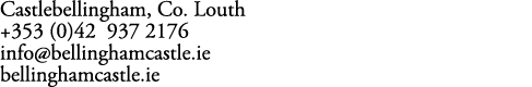 Castlebellingham, Co. Louth +353 (0)42 937 2176 info@bellinghamcastle.ie bellinghamcastle.ie