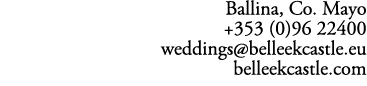 Ballina, Co. Mayo +353 (0)96 22400 weddings@belleekcastle.eu belleekcastle.com